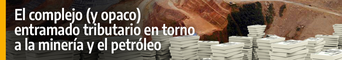 El complejo (y opaco) entramado tributario en torno a la minería y petróleo